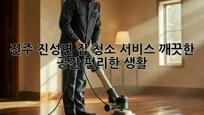 진주 진성면 집 청소 서비스: 깨끗한 공간, 편리한 생활