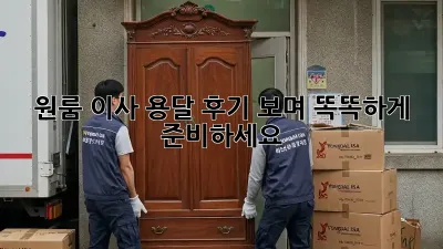 원룸 이사, 용달 후기 보며 똑똑하게 준비하세요!